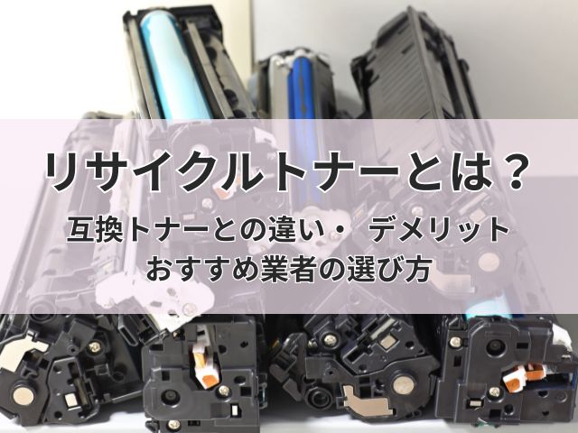 リサイクルトナーとは？互換トナーとの違い・デメリット・おすすめ業者の選び方