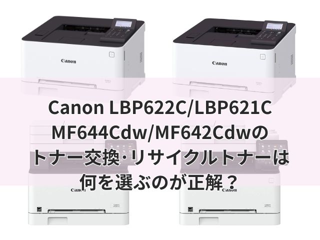 Canon LBP622C/LBP621C/MF644Cdw/MF642Cdwのトナー交換･リサイクルトナーは何を選ぶのが正解？