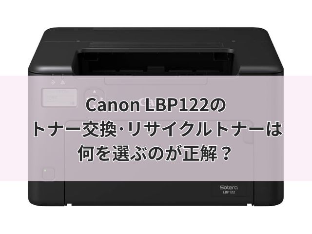 Canon LBP122のトナー交換･リサイクルトナーは何を選ぶのが正解？