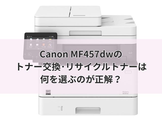 Canon MF457dwのトナー交換・リサイクルトナーは何を選ぶのが正解?