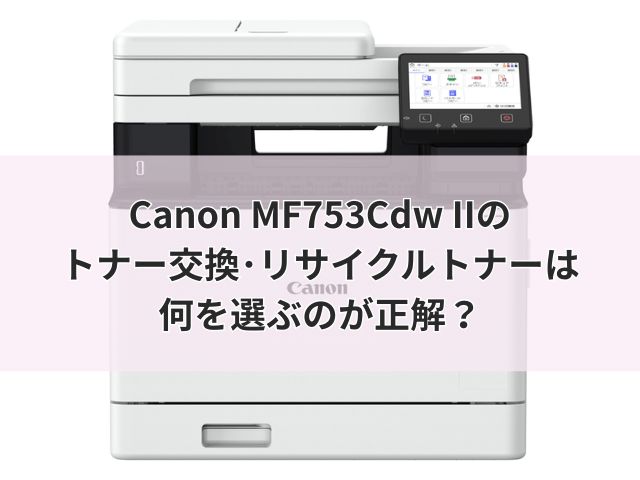 Canon MF753Cdw IIのトナー交換・リサイクルトナーは何を選ぶのが正解?